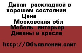 Диван  раскладной(в хорошем состоянии) › Цена ­ 2 500 - Московская обл. Мебель, интерьер » Диваны и кресла   